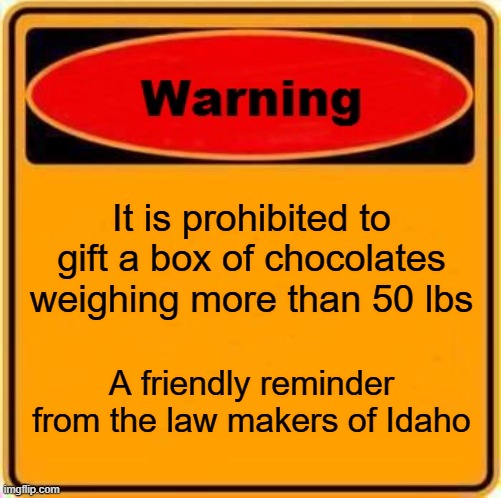 Stupid laws | It is prohibited to gift a box of chocolates weighing more than 50 lbs; A friendly reminder from the law makers of Idaho | image tagged in memes,warning sign | made w/ Imgflip meme maker