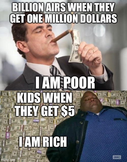 Rich | BILLION AIRS WHEN THEY GET ONE MILLION DOLLARS; I AM POOR; KIDS WHEN THEY GET $5; I AM RICH | image tagged in rich guy burning money,huell money,rich,poor,kids,billionaire | made w/ Imgflip meme maker