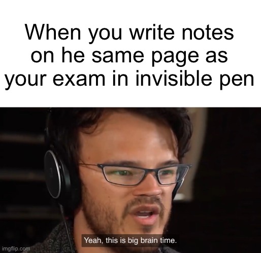 Notes in Invisible Pen | When you write notes on he same page as your exam in invisible pen | image tagged in yeah this is big brain time,notes,test,exam,exams,quiz | made w/ Imgflip meme maker