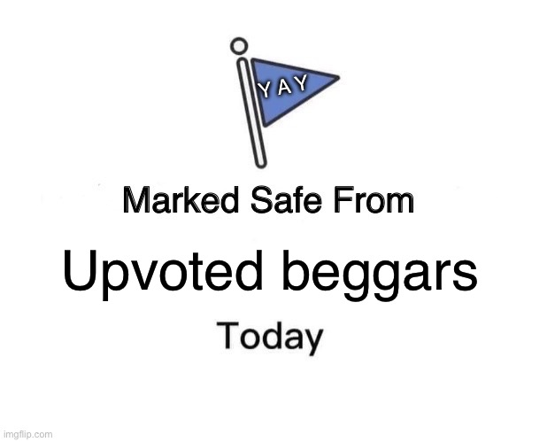 Marked Safe From Meme | Upvoted beggars Y A Y | image tagged in memes,marked safe from | made w/ Imgflip meme maker