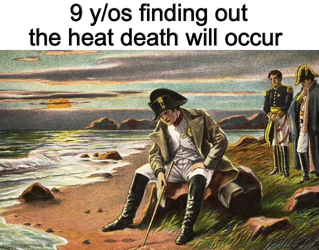 Napoleon | 9 y/os finding out the heat death will occur | image tagged in napoleon | made w/ Imgflip meme maker
