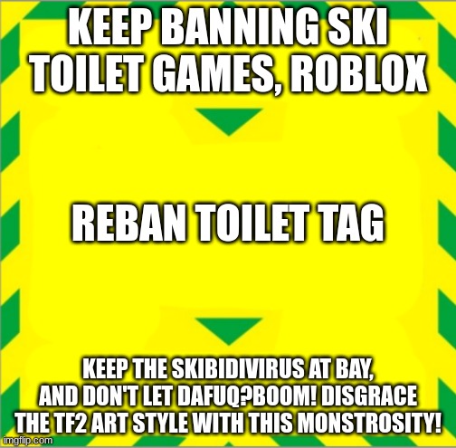 Beware of the mutated meme monstrosity, the Skibidivirus corrupting our generation! | KEEP BANNING SKI TOILET GAMES, ROBLOX; REBAN TOILET TAG; KEEP THE SKIBIDIVIRUS AT BAY, AND DON'T LET DAFUQ?BOOM! DISGRACE THE TF2 ART STYLE WITH THIS MONSTROSITY! | image tagged in stay alert control the virus save lives | made w/ Imgflip meme maker
