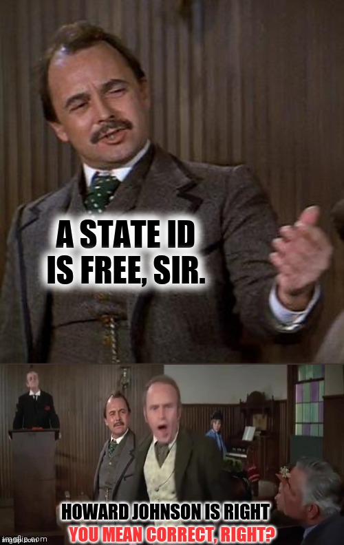 Howard Johnson is right | A STATE ID IS FREE, SIR. YOU MEAN CORRECT, RIGHT? | image tagged in howard johnson is right | made w/ Imgflip meme maker