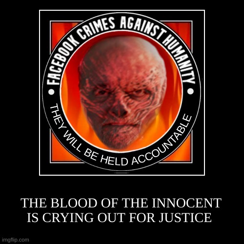 Destroy The Fascist Monopoly | THE BLOOD OF THE INNOCENT IS CRYING OUT FOR JUSTICE | image tagged in demotivationals,facebook,crimes against humanity,criminals,no escape,justice | made w/ Imgflip demotivational maker