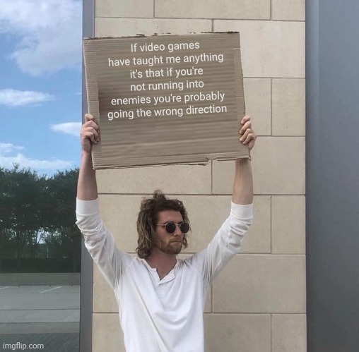 If video games have taught me anything it's that if you're not running into enemies you're probably going the wrong direction | image tagged in man holding cardboard sign redux | made w/ Imgflip meme maker