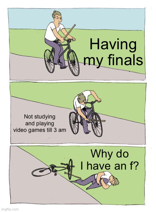 Bike Fall Meme | Having my finals; Not studying and playing video games till 3 am; Why do I have an f? | image tagged in memes,bike fall | made w/ Imgflip meme maker