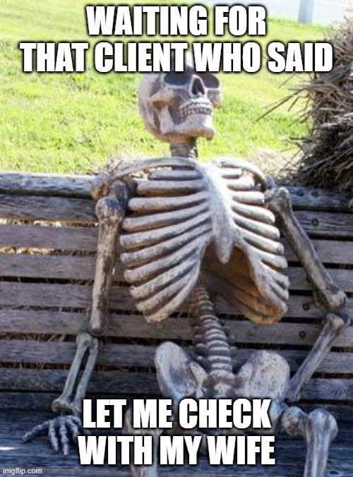 real estate meme | WAITING FOR THAT CLIENT WHO SAID; LET ME CHECK WITH MY WIFE | image tagged in memes,waiting skeleton | made w/ Imgflip meme maker