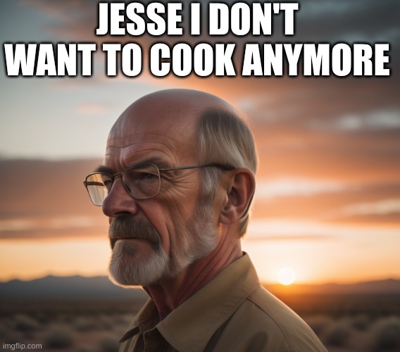 ai made this template btw | JESSE I DON'T WANT TO COOK ANYMORE | image tagged in walter white,dive | made w/ Imgflip meme maker