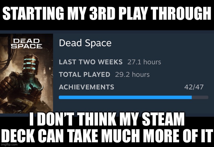 STARTING MY 3RD PLAY THROUGH; I DON’T THINK MY STEAM DECK CAN TAKE MUCH MORE OF IT | made w/ Imgflip meme maker