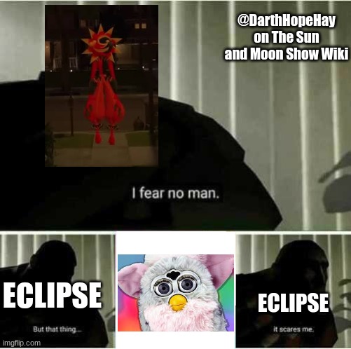 Eclipse is scared of Furby's | @DarthHopeHay on The Sun and Moon Show Wiki; ECLIPSE; ECLIPSE | image tagged in i fear no man | made w/ Imgflip meme maker