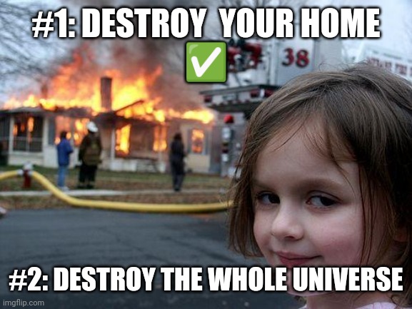 World councer | #1: DESTROY  YOUR HOME
✅; #2: DESTROY THE WHOLE UNIVERSE | image tagged in memes,disaster girl | made w/ Imgflip meme maker