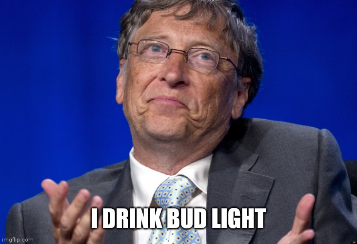Bill Gates | I DRINK BUD LIGHT | image tagged in bill gates | made w/ Imgflip meme maker