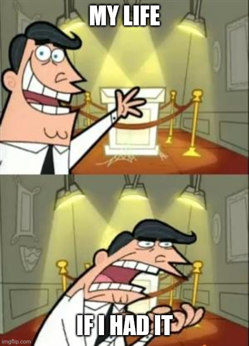This Is Where I'd Put My Trophy If I Had One | MY LIFE; IF I HAD IT | image tagged in memes,this is where i'd put my trophy if i had one | made w/ Imgflip meme maker