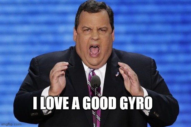 Chris Christie Fat | I LOVE A GOOD GYRO | image tagged in chris christie fat | made w/ Imgflip meme maker