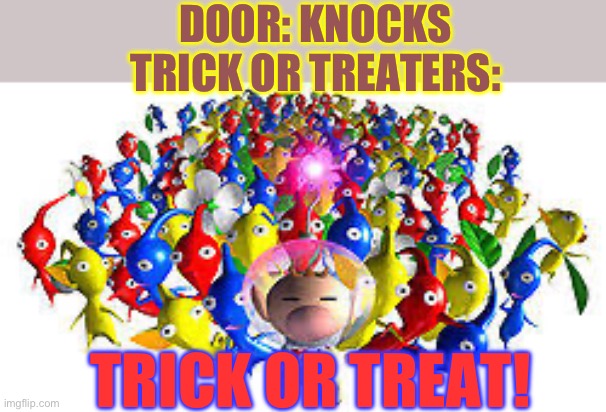 Pik or treat | DOOR: KNOCKS
TRICK OR TREATERS:; TRICK OR TREAT! | image tagged in pikmins | made w/ Imgflip meme maker