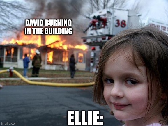 Ellie when David ded | DAVID BURNING IN THE BUILDING; ELLIE: | image tagged in memes,disaster girl,the last of us | made w/ Imgflip meme maker