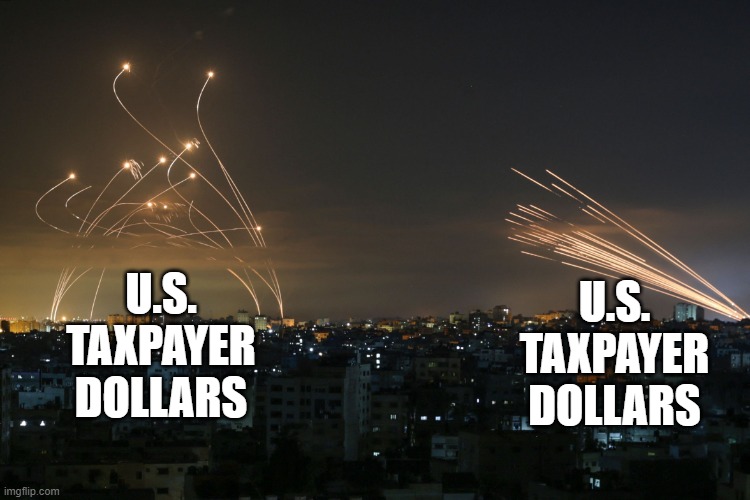 U.S. Taxpayer Funds Wars | U.S. TAXPAYER DOLLARS; U.S. TAXPAYER DOLLARS | image tagged in israel and hamas rockets | made w/ Imgflip meme maker