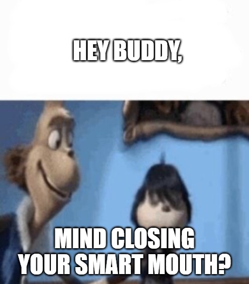 HEY BUDDY, MIND CLOSING YOUR SMART MOUTH? | image tagged in hey buddy | made w/ Imgflip meme maker