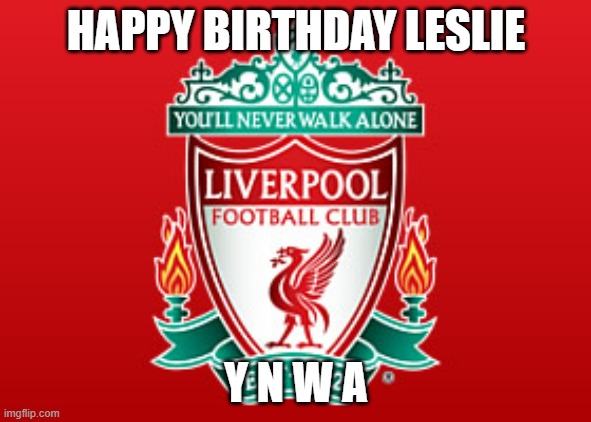 Liverpool fc | HAPPY BIRTHDAY LESLIE; Y N W A | image tagged in liverpool fc | made w/ Imgflip meme maker