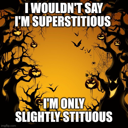 Halloween  | I WOULDN'T SAY I'M SUPERSTITIOUS; I'M ONLY SLIGHTLY STITUOUS | image tagged in halloween | made w/ Imgflip meme maker