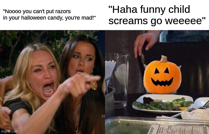 "Is it just me or is it getting spooky in here?" | "Noooo you can't put razors in your halloween candy, you're mad!"; "Haha funny child screams go weeeee" | image tagged in memes,woman yelling at cat,candy,pumpkin | made w/ Imgflip meme maker