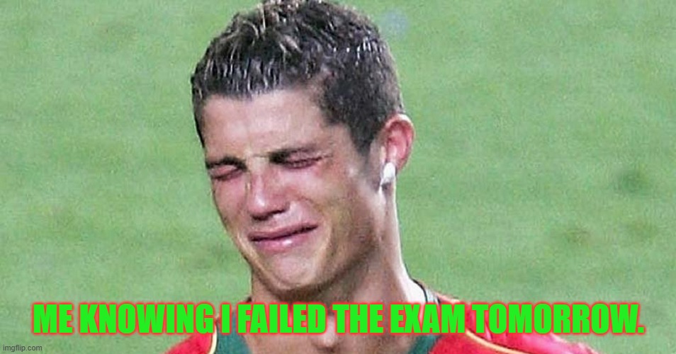 Ronaldo cry | ME KNOWING I FAILED THE EXAM TOMORROW. | image tagged in ronaldo cry | made w/ Imgflip meme maker