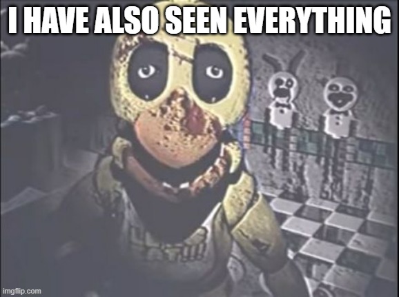 scary chica | I HAVE ALSO SEEN EVERYTHING | image tagged in scary chica | made w/ Imgflip meme maker
