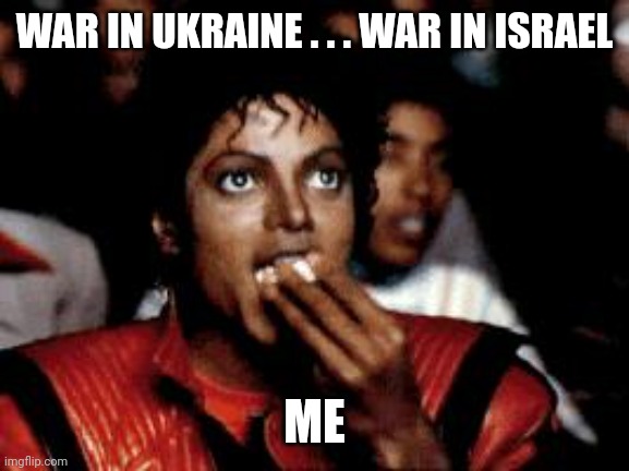 michael jackson eating popcorn | WAR IN UKRAINE . . . WAR IN ISRAEL ME | image tagged in michael jackson eating popcorn | made w/ Imgflip meme maker
