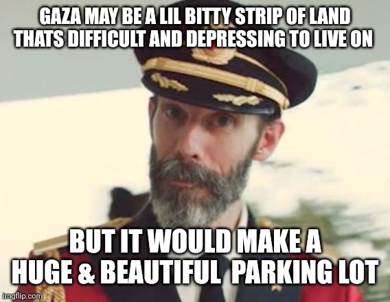 Captain Obvious | GAZA MAY BE A LIL BITTY STRIP OF LAND THATS DIFFICULT AND DEPRESSING TO LIVE ON; BUT IT WOULD MAKE A HUGE & BEAUTIFUL  PARKING LOT | image tagged in captain obvious | made w/ Imgflip meme maker
