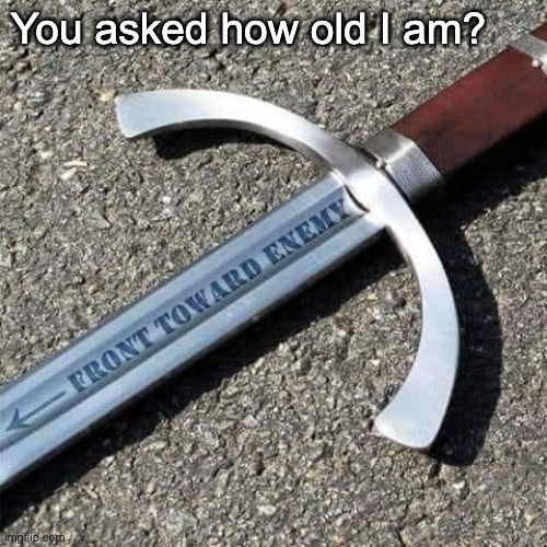 I'm old | You asked how old I am? | image tagged in dad joke | made w/ Imgflip meme maker