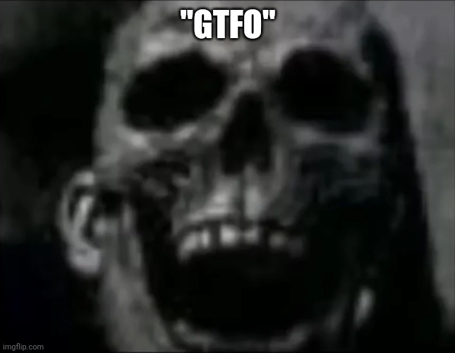 mr incredible skull | "GTFO" | image tagged in mr incredible skull | made w/ Imgflip meme maker