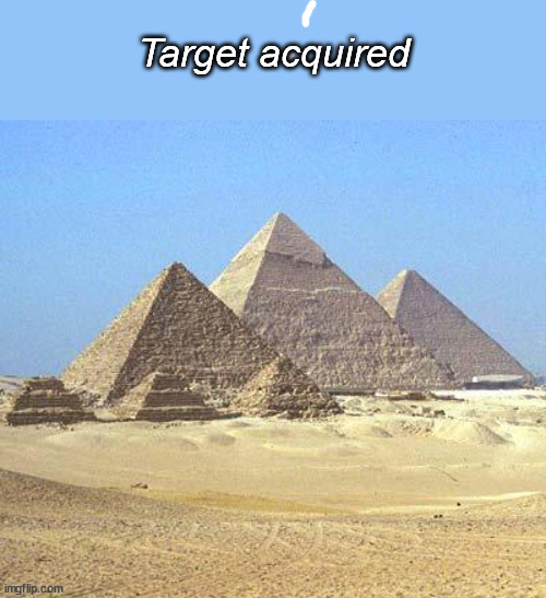 pyramids | Target acquired | image tagged in pyramids | made w/ Imgflip meme maker