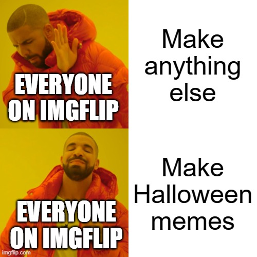 everyone be like | Make anything else; EVERYONE ON IMGFLIP; Make Halloween memes; EVERYONE ON IMGFLIP | image tagged in memes,drake hotline bling | made w/ Imgflip meme maker