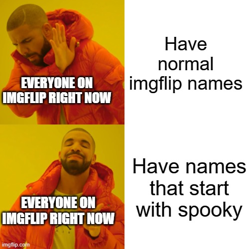 am i wrong just the front page of fun..... | Have normal imgflip names; EVERYONE ON IMGFLIP RIGHT NOW; Have names that start with spooky; EVERYONE ON IMGFLIP RIGHT NOW | image tagged in memes,drake hotline bling | made w/ Imgflip meme maker