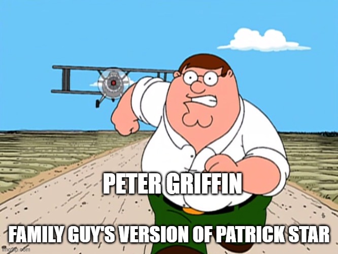 Peter Griffin running away | PETER GRIFFIN FAMILY GUY'S VERSION OF PATRICK STAR | image tagged in peter griffin running away | made w/ Imgflip meme maker