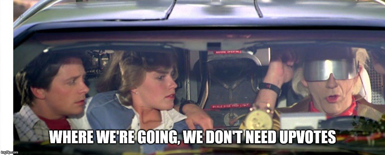 Where we're going... | WHERE WE'RE GOING, WE DON'T NEED UPVOTES | image tagged in where we're going we don't need roads,upvotes,don't need,oh wow are you actually reading these tags | made w/ Imgflip meme maker