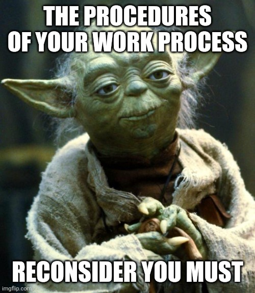 Star Wars Yoda Meme | THE PROCEDURES OF YOUR WORK PROCESS RECONSIDER YOU MUST | image tagged in memes,star wars yoda | made w/ Imgflip meme maker