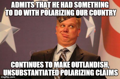 ADMITS THAT HE HAD SOMETHING TO DO WITH POLARIZING OUR COUNTRY CONTINUES TO MAKE OUTLANDISH, UNSUBSTANTIATED POLARIZING CLAIMS | image tagged in scumbag glenn beck,scumbag,PoliticalHumor | made w/ Imgflip meme maker