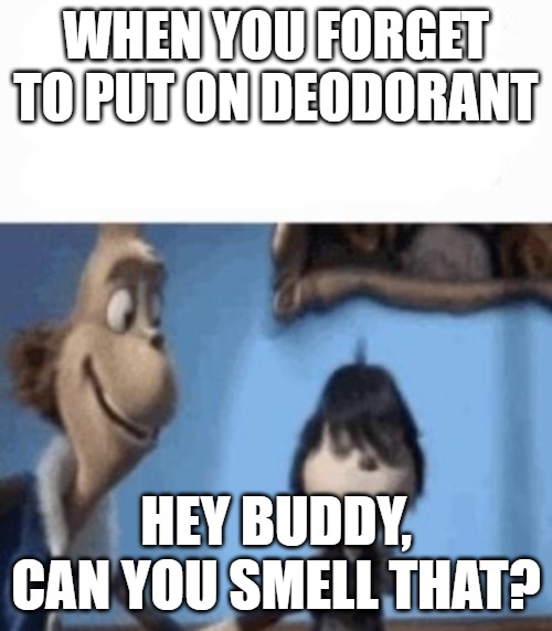 WHEN YOU FORGET TO PUT ON DEODORANT; HEY BUDDY, CAN YOU SMELL THAT? | image tagged in hey buddy | made w/ Imgflip meme maker