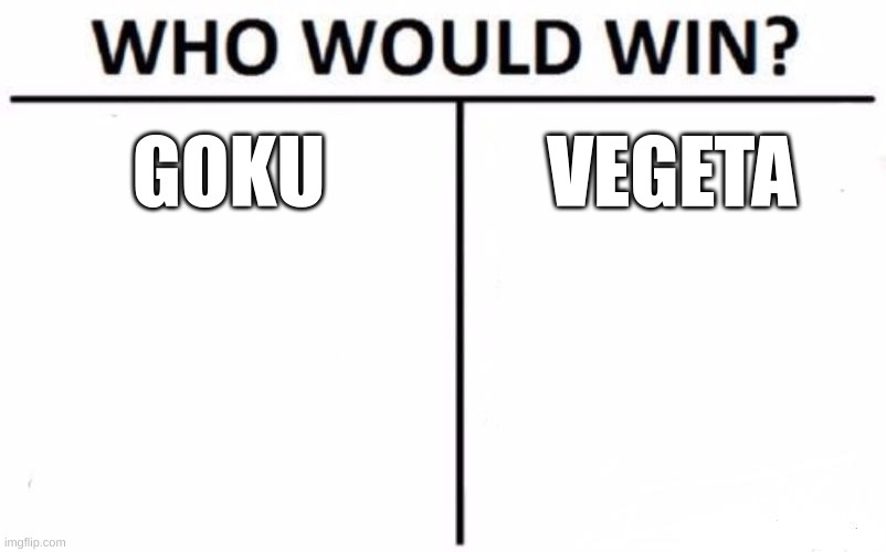 Who Would Win? Meme | GOKU; VEGETA | image tagged in memes,who would win | made w/ Imgflip meme maker