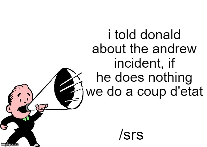 announcement temp thingy | i told donald about the andrew incident, if he does nothing we do a coup d'etat; /srs | image tagged in announcement temp thingy | made w/ Imgflip meme maker