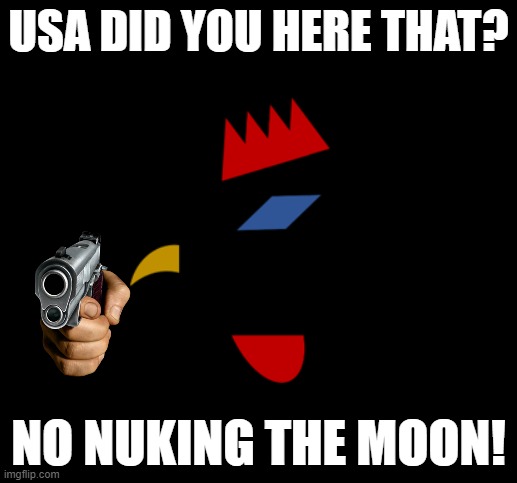 no oil here :D - PS your lovely neighborhood moon | USA DID YOU HERE THAT? NO NUKING THE MOON! | image tagged in oil | made w/ Imgflip meme maker