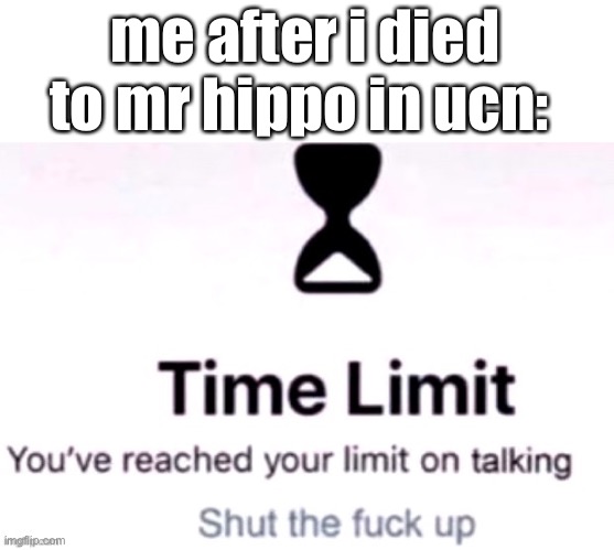 stfu mr hippo ☠️☠️ | me after i died to mr hippo in ucn: | image tagged in you have reached your limit of talking | made w/ Imgflip meme maker