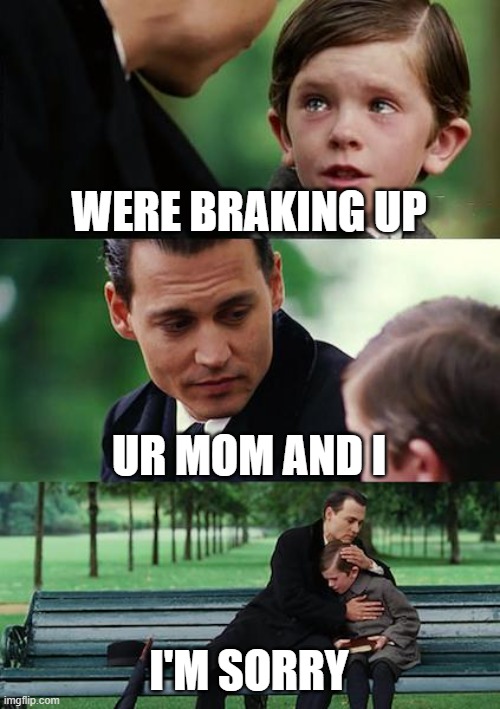 broke up | WERE BRAKING UP; UR MOM AND I; I'M SORRY | image tagged in memes,finding neverland | made w/ Imgflip meme maker