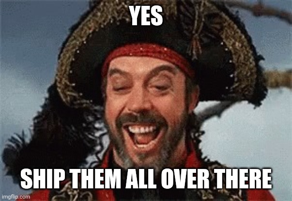 TIM CURRY PIRATE | YES SHIP THEM ALL OVER THERE | image tagged in tim curry pirate | made w/ Imgflip meme maker