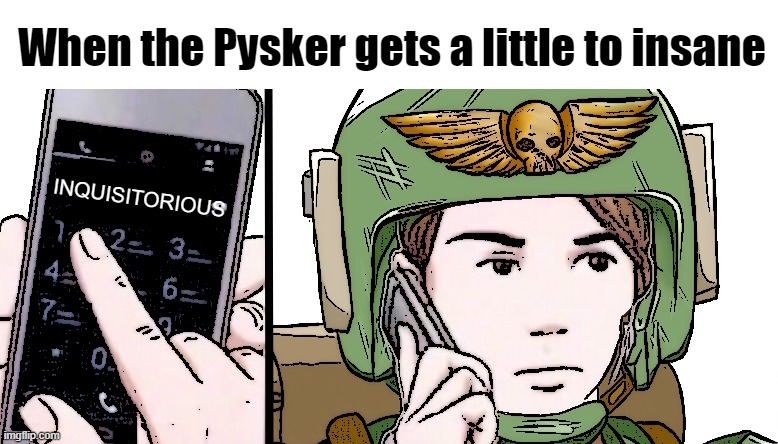 GUARDSMAN!!!!!!!!!!!!!!! | When the Pysker gets a little to insane; INQUISITORIOUS | image tagged in guardsman calling,40k | made w/ Imgflip meme maker