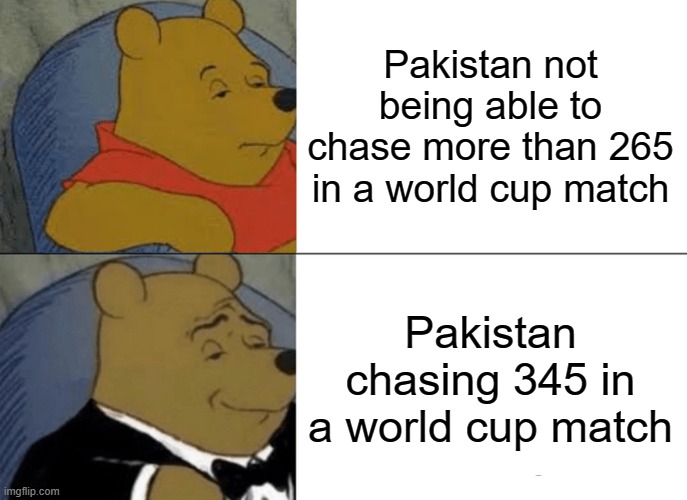 Pak vs Sri | Pakistan not being able to chase more than 265 in a world cup match; Pakistan chasing 345 in a world cup match | image tagged in memes,tuxedo winnie the pooh | made w/ Imgflip meme maker