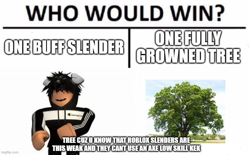 roblox | ONE BUFF SLENDER; ONE FULLY GROWNED TREE; TREE CUZ U KNOW THAT ROBLOX SLENDERS ARE THIS WEAK AND THEY CANT USE AN AXE LOW SKILL KEK | image tagged in memes,who would win,roblox | made w/ Imgflip meme maker