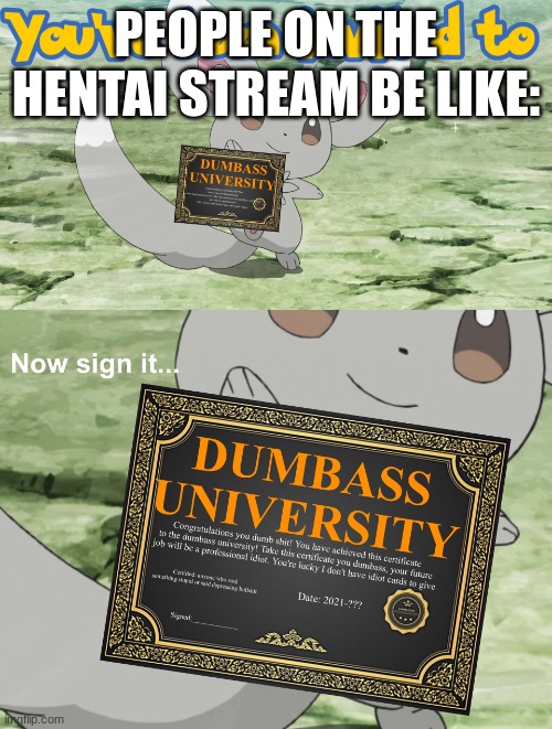 stupid ass perverts | PEOPLE ON THE HENTAI STREAM BE LIKE: | image tagged in you've been invited to dumbass university | made w/ Imgflip meme maker