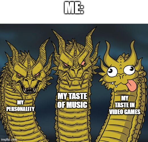 Three-headed Dragon | ME:; MY TASTE OF MUSIC; MY TASTE IN VIDEO GAMES; MY PERSONALITY | image tagged in three-headed dragon | made w/ Imgflip meme maker